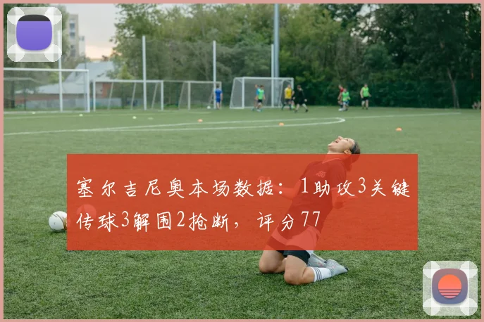 塞尔吉尼奥本场数据：1助攻3关键传球3解围2抢断，评分77