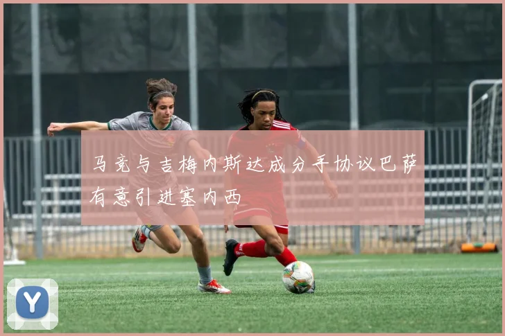 马竞与吉梅内斯达成分手协议巴萨有意引进塞内西