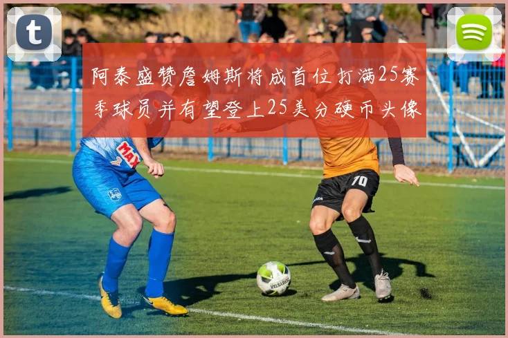 阿泰盛赞詹姆斯将成首位打满25赛季球员并有望登上25美分硬币头像
